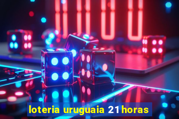 loteria uruguaia 21 horas